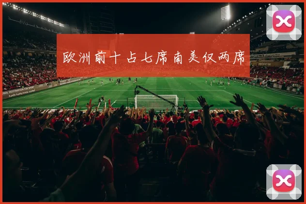 欧洲前十占七席南美仅两席