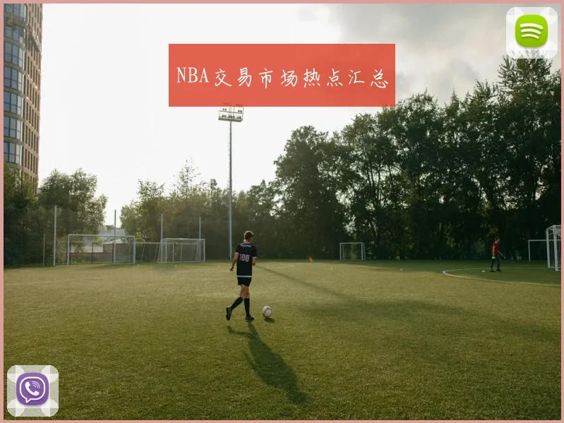 NBA交易市场热点汇总