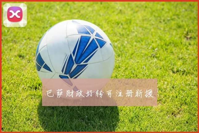 巴萨财政好转可注册新援