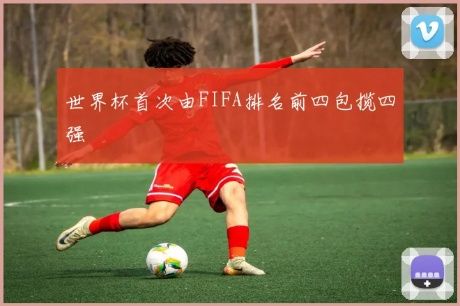 世界杯首次由FIFA排名前四包揽四强