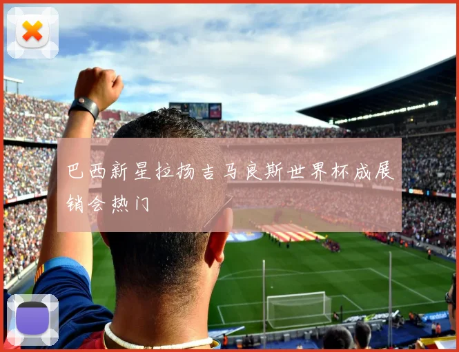 巴西新星拉扬吉马良斯世界杯成展销会热门