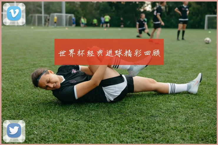 世界杯经典进球精彩回顾